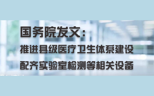 國務(wù)院發(fā)文：推進(jìn)縣級醫(yī)療衛(wèi)生體系建設(shè)，配齊實(shí)驗(yàn)室檢測等相關(guān)設(shè)備